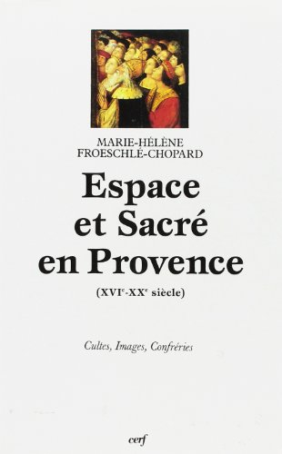 Espace et sacré en Provence : XVIe-XXe siècle : cultes, images, confréries