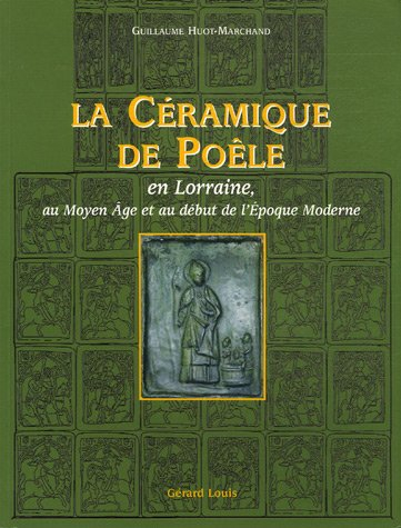 La céramique de poêle : en Lorraine, au Moyen Age et au début de l'époque moderne