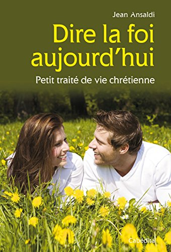 Dire la foi aujourd'hui : petit traité de vie chrétienne