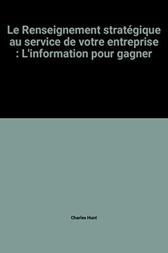 le renseignement stratégique au service de votre entreprise : l'information pour gagner