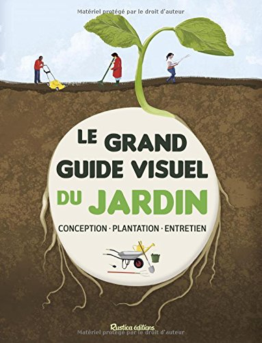 Le grand guide visuel du jardin : conception, plantation, entretien
