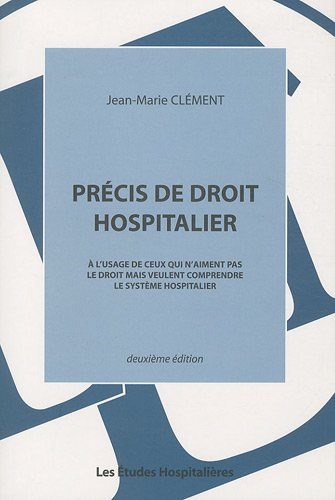 Précis de droit hospitalier : à l'usage de ceux qui n'aiment pas le droit mais veulent comprendre le