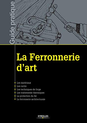 La ferronnerie d'art : les matériaux, les outils, les techniques de forge, les traitements thermique