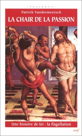 La chair de la passion : une histoire de foi : la flagellation