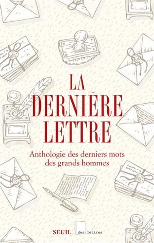 La dernière lettre : anthologie des derniers mots des grands hommes