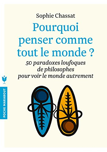 Pourquoi penser comme tout le monde ? : 50 paradoxes loufoques de philosophes pour voir le monde aut
