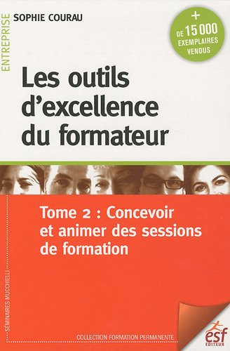 Les outils d'excellence du formateur. Vol. 2. Concevoir et animer des sessions de formation