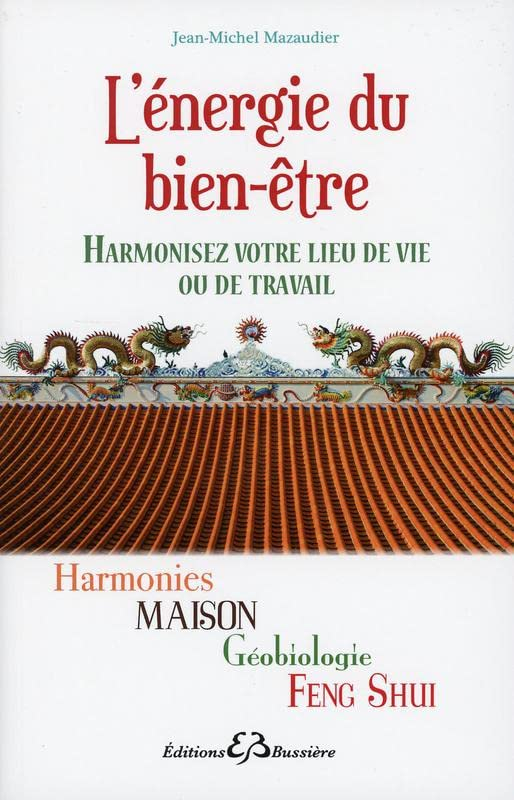 L'énergie du bien-être : harmonies, maison, géobiologie, feng shui : harmonisez votre lieu de vie ou