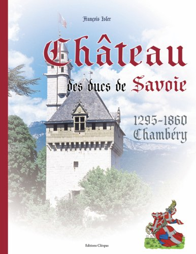 Le château des ducs de Savoie : Chambéry, 1295-1860
