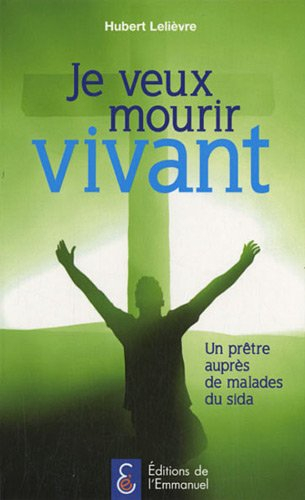 Je veux mourir vivant : un prêtre auprès de malades du sida