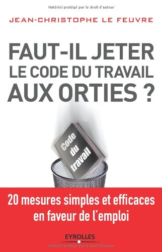 Faut-il jeter aux orties le code du travail ? : 20 mesures simples et efficaces en faveur de l'emplo
