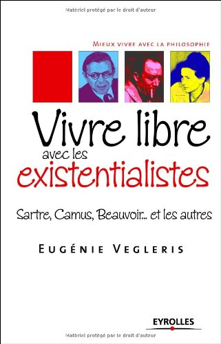Vivre libre avec les existentialistes : Sartre, Camus, Beauvoir... et les autres