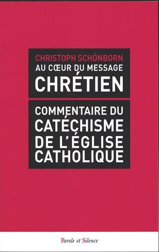 Au coeur du message chrétien : commentaire du catéchisme de l'Eglise catholique