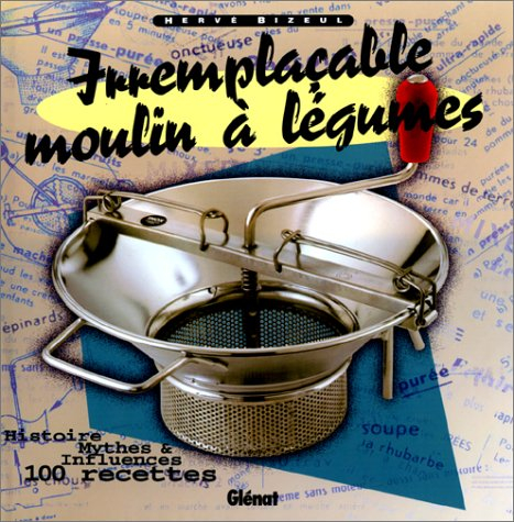 Irremplaçable moulin à légumes : histoire, mythologie et 100 recettes