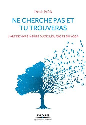Ne cherche pas et tu trouveras : l'art de vivre inspiré du zen, du tao et du yoga