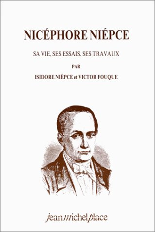 Nicéphore Niepce : sa vie, ses essais, ses travaux