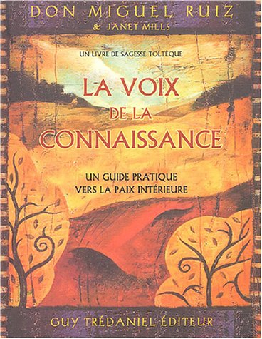 La voix de la connaissance : un guide pratique vers la paix intérieure : un livre de sagesse toltèqu