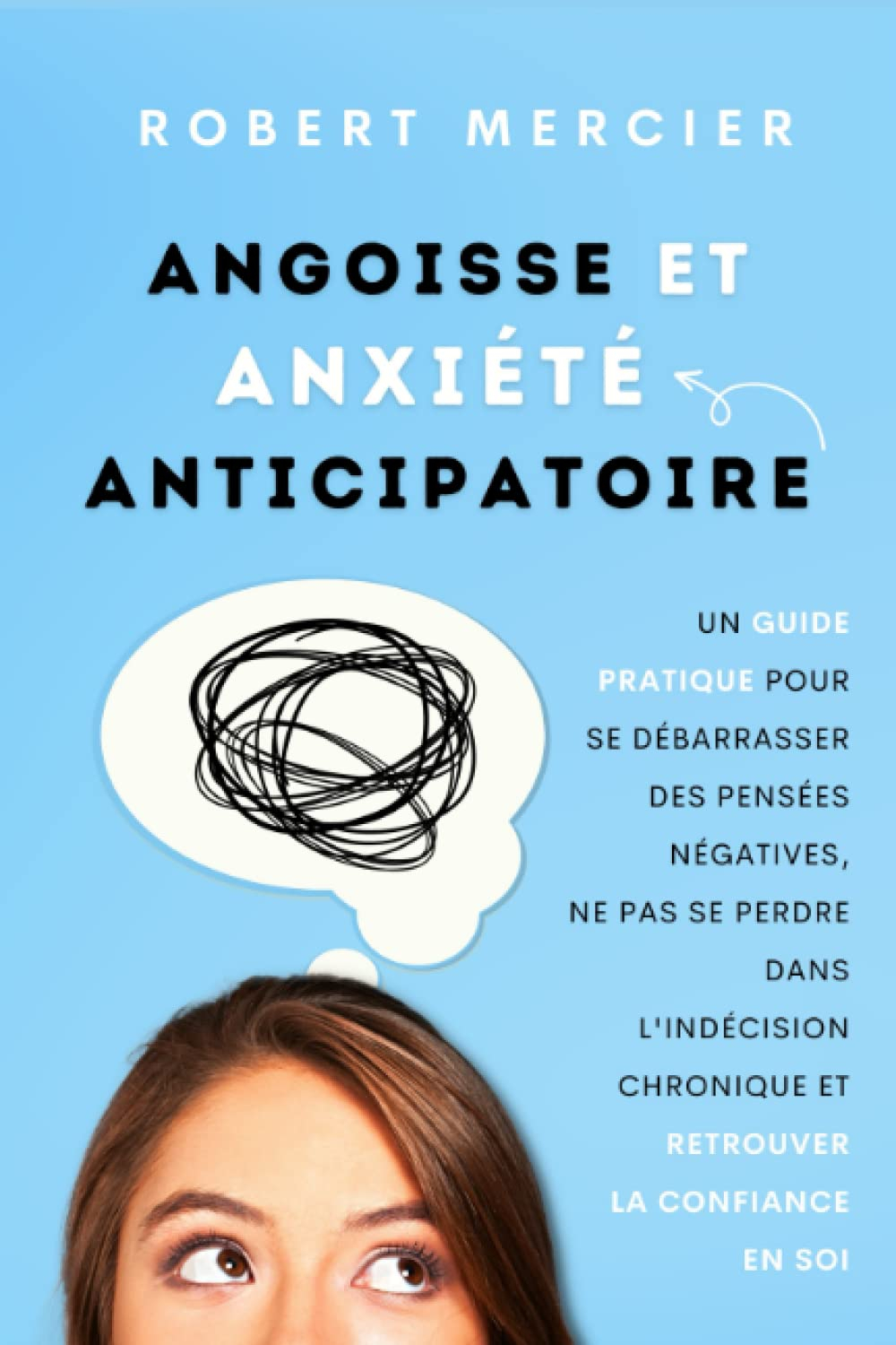 Angoisse et Anxiété Anticipatoire: Un guide pratique pour se débarrasser des pensées négatives, ne p