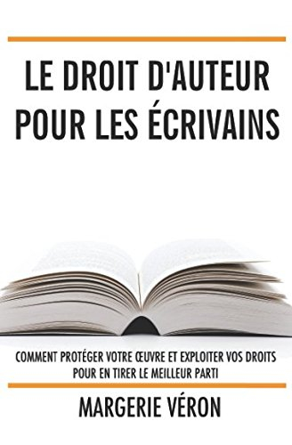 Le droit d'auteur pour les écrivains: Comment protéger votre œuvre et exploiter vos droits pour en t