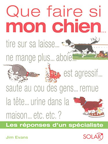 Que faire si mon chien... ? : tire sur sa laisse...ne mange plus...aboie...est agressif...saute sur 