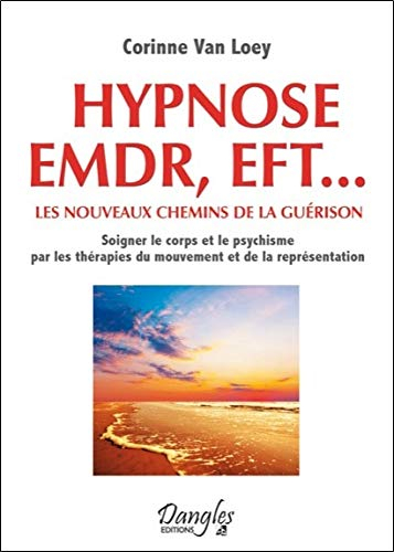 Hypnose, EMDR, EFT... : les nouveaux chemins de la guérison : soigner le corps et le psychisme par l