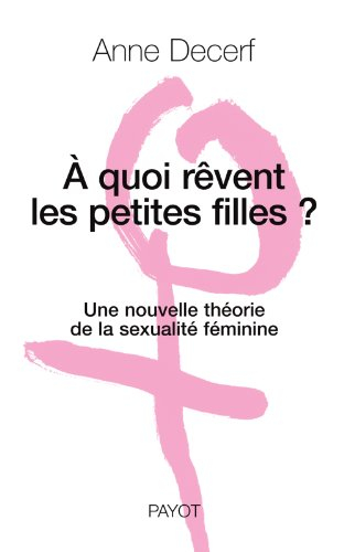 A quoi rêvent les petites filles ? : une nouvelle théorie de la sexualité féminine