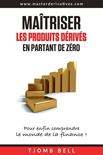 Maîtriser les produits dérivés en partant de zéro : Pour enfin comprendre le monde de la finance !