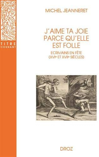 J'aime ta joie parce qu'elle est folle : écrivains en fête (XVIe et XVIIe siècles)