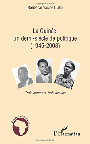 La Guinée, un demi-siècle de politique (1945-2008) : trois hommes, trois destins