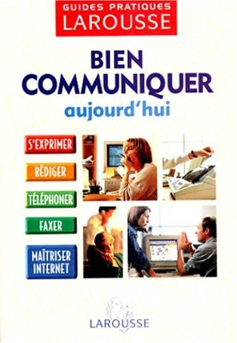 Bien communiquer aujourd'hui : s'exprimer, rédiger, téléphoner, faxer, maîtriser Internet