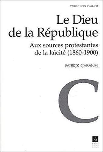 Le Dieu de la République : aux sources protestantes de la laïcité (1860-1900)