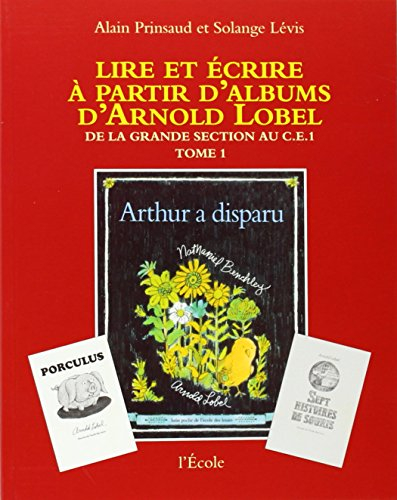Lire et écrire à partir d&#039;albums d&#039;Arnold Lobel : Tome 1,De la grande section au CE1, Arthur a dispa