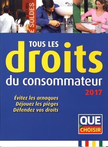 Tous les droits du consommateur 2017 : évitez les arnaques, déjouez les pièges, défendez vos droits