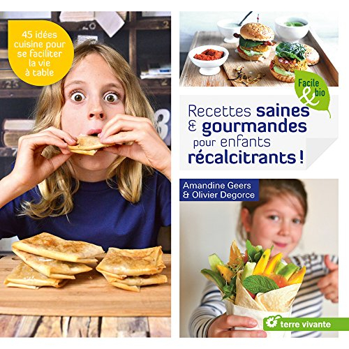 Recettes saines & gourmandes pour enfants récalcitrants ! : 45 idées cuisine pour se faciliter la vi