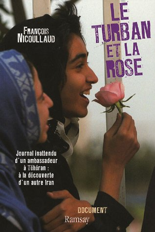 Le turban et la rose : journal inattendu d'un ambassadeur à Téhéran : à la découverte d'un autre Ira