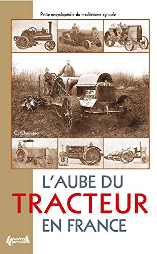 L'aube du tracteur en France : petite encyclopédie du machinisme agricole