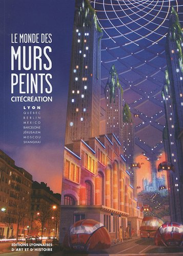Le monde des murs peints : CitéCréation : Lyon, Québec, Berlin, Mexico, Barcelone, Jérusalem, Moscou