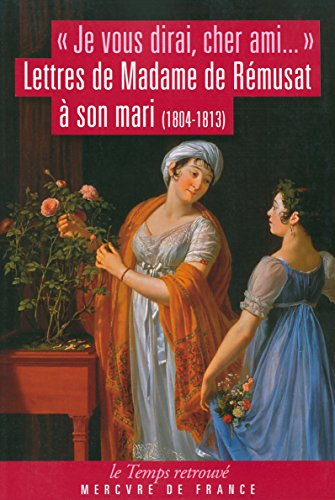 Je vous dirai, cher ami... : lettres de Mme de Rémusat à son mari : 1804-1813