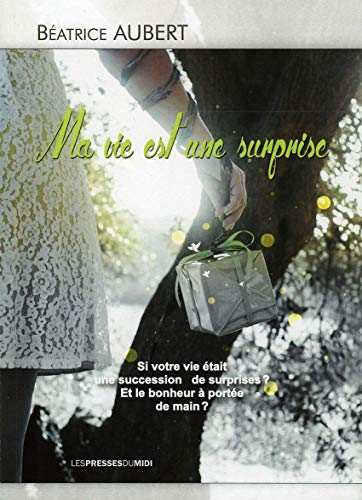 Ma vie est une surprise : si votre vie était une succession de surprises ? : et le bonheur à portée 