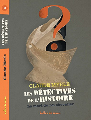 Les détectives de l'histoire. Vol. 2. La mort du roi chevalier