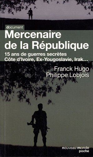 Mercenaire de la République : 15 ans de guerres secrètes : Birmanie, ex-Yougoslavie, Comores, Zaïre,