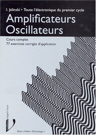 Toute l'électronique du premier cycle. Vol. 1. Amplificateurs, oscillateurs : cours complet avec 77 