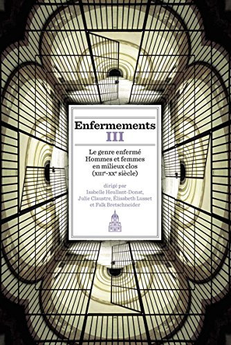Enfermements. Vol. 3. Le genre enfermé : hommes et femmes en milieux clos, XIIIe-XXe siècle