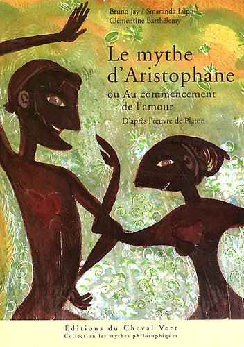 Le mythe d'Aristophane ou Au commencement de l'amour : d'après l'oeuvre de Platon