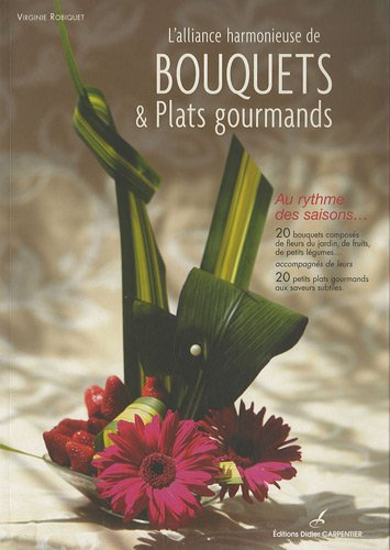 L'alliance harmonieuse de bouquets & plats gourmands : au rythme des saisons... : 20 bouquets compos