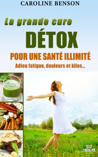 La grand cure détox pour une santé illimitée : Adieu fatigue, douleurs et kilos