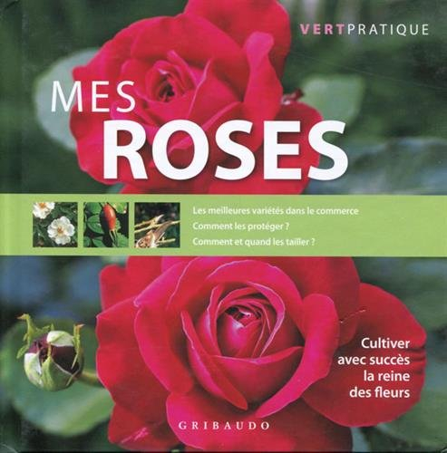Mes roses : cultiver avec succès la reine des fleurs