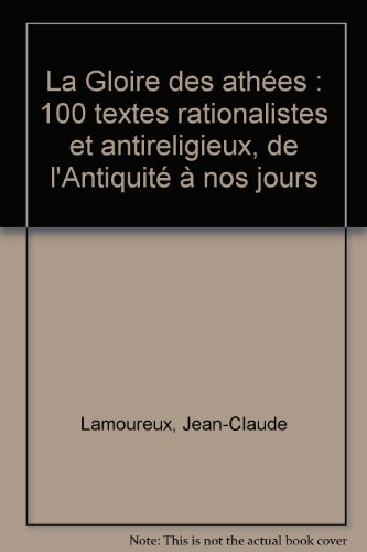 La gloire des athées : 100 textes rationalistes et antireligieux, de l'Antiquité à nos jours : antho