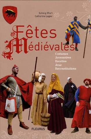 Fêtes médiévales : costumes, accessoires, recettes, jeux, reconstitutions