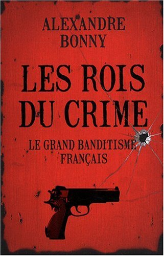 Les rois du crime. Vol. 1. Le grand banditisme français